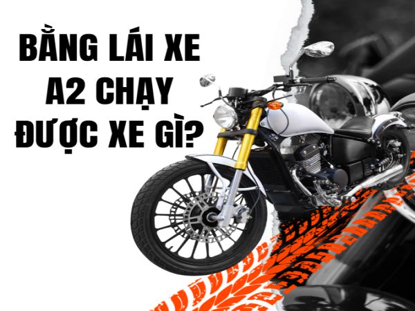 Bằng Lái Xe A2 Chạy Được Xe Gì? Toàn Bộ Thông Tin Cần Biết Năm 2025