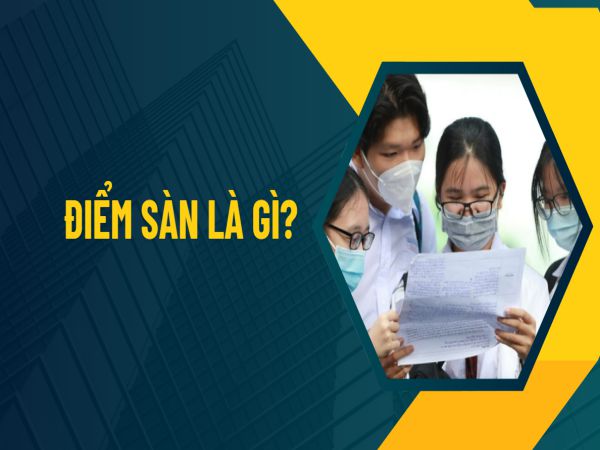 Điểm Sàn Là Gì? Điểm Chuẩn Là Gì? Tất Cả Những Điều Bạn Cần Biết